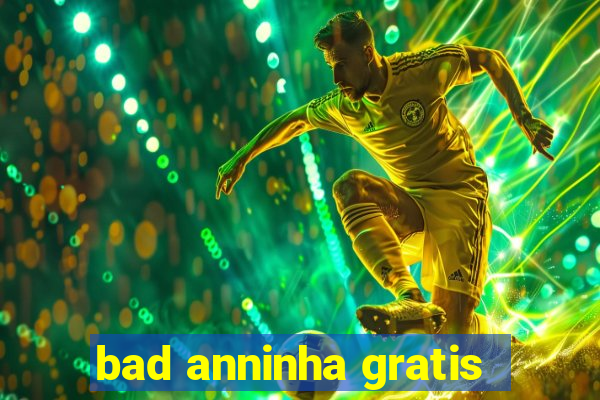 bad anninha gratis